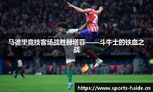 马德里竞技客场战胜赫塔菲——斗牛士的铁血之战